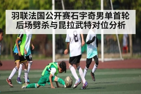 羽联法国公开赛石宇奇男单首轮后场劈杀与昆拉武特对位分析